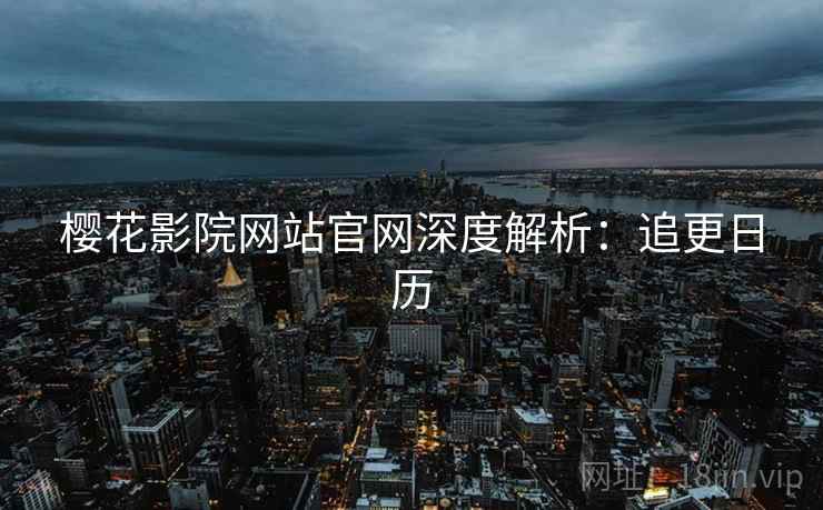 樱花影院网站官网深度解析：追更日历