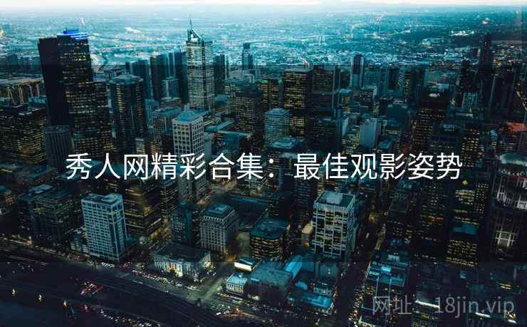 秀人网精彩合集：最佳观影姿势