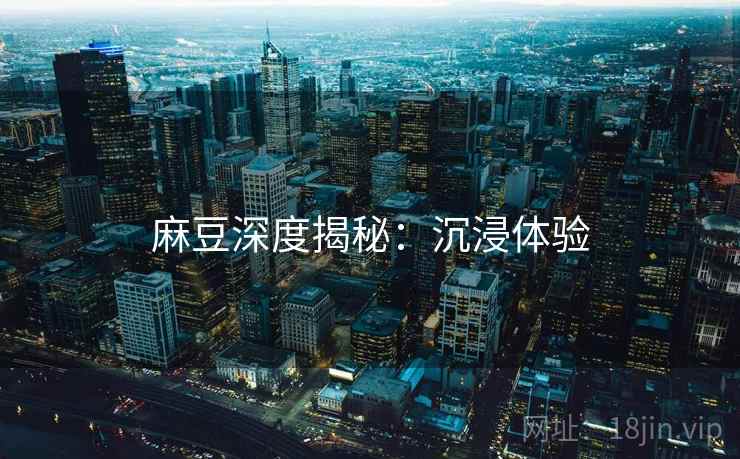 麻豆深度揭秘：沉浸体验