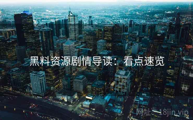 黑料资源剧情导读：看点速览