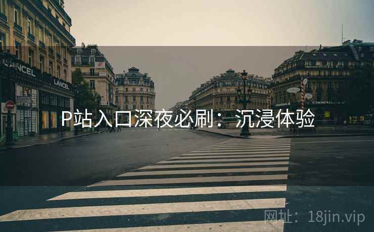 P站入口深夜必刷：沉浸体验