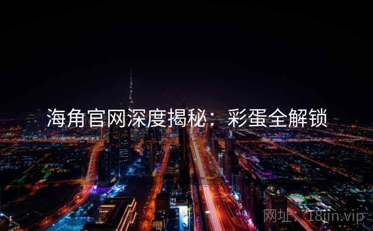 海角官网深度揭秘：彩蛋全解锁