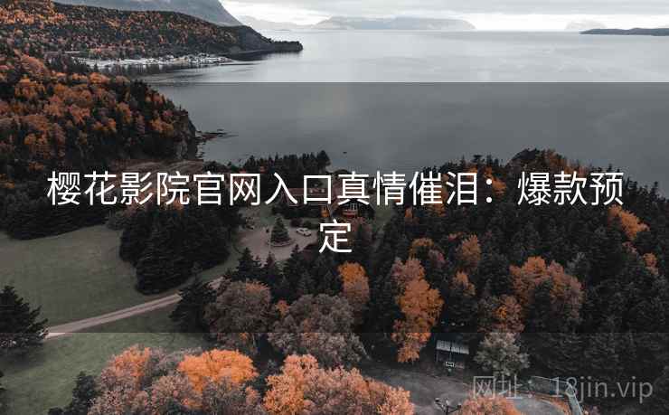 樱花影院官网入口真情催泪：爆款预定