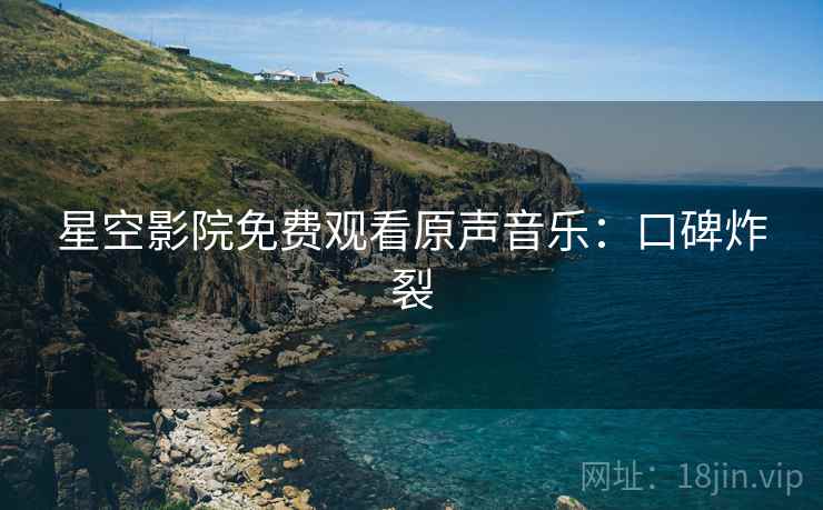 星空影院免费观看原声音乐：口碑炸裂