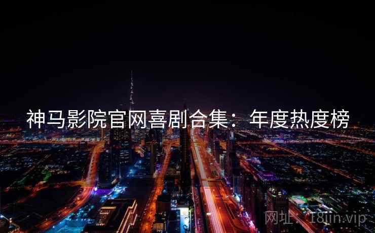 神马影院官网喜剧合集：年度热度榜