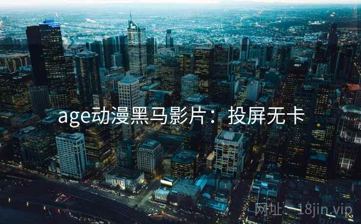 age动漫黑马影片：投屏无卡