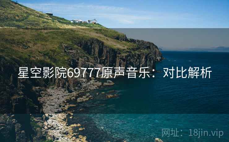 星空影院69777原声音乐：对比解析