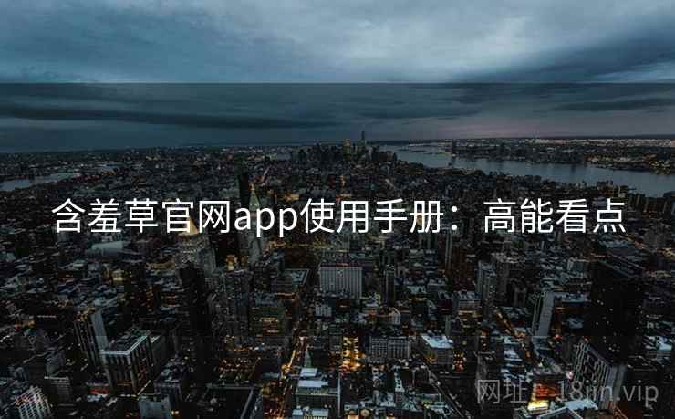含羞草官网app使用手册：高能看点