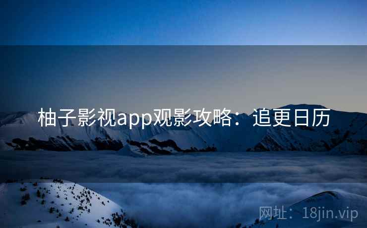 柚子影视app观影攻略：追更日历