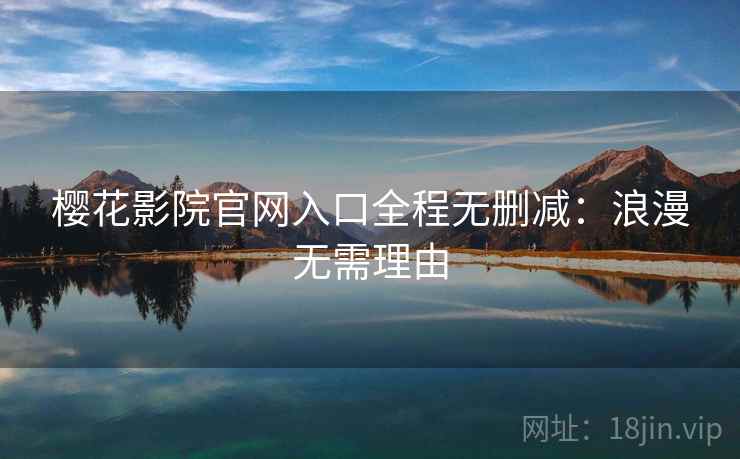 樱花影院官网入口全程无删减：浪漫无需理由