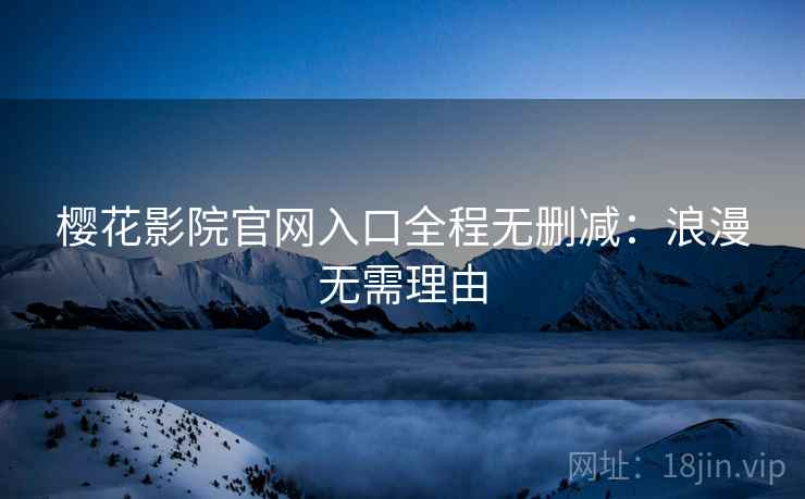 樱花影院官网入口全程无删减：浪漫无需理由