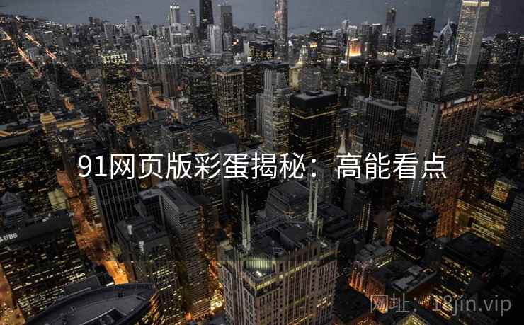 91网页版彩蛋揭秘：高能看点