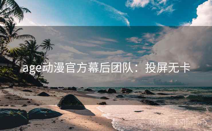 age动漫官方幕后团队：投屏无卡