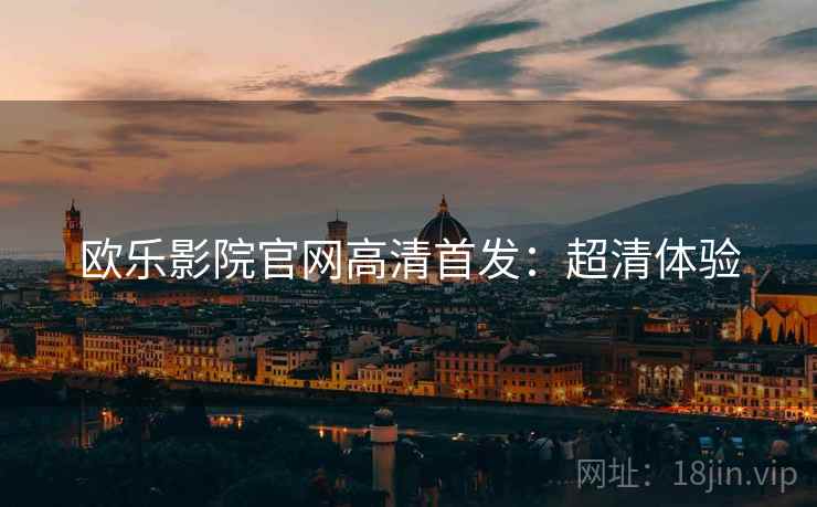 欧乐影院官网高清首发：超清体验