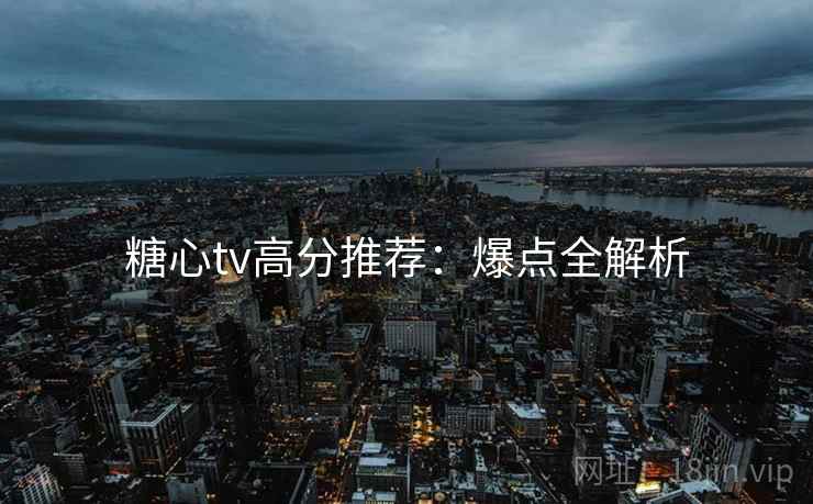 糖心tv高分推荐：爆点全解析