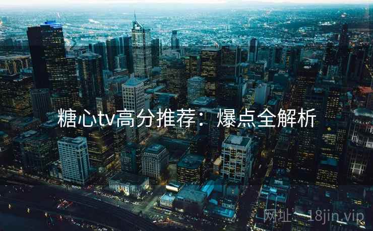 糖心tv高分推荐：爆点全解析