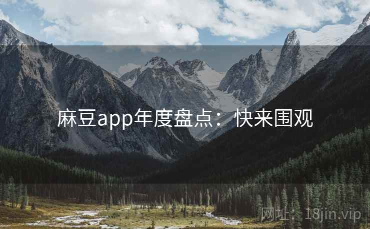 麻豆app年度盘点：快来围观