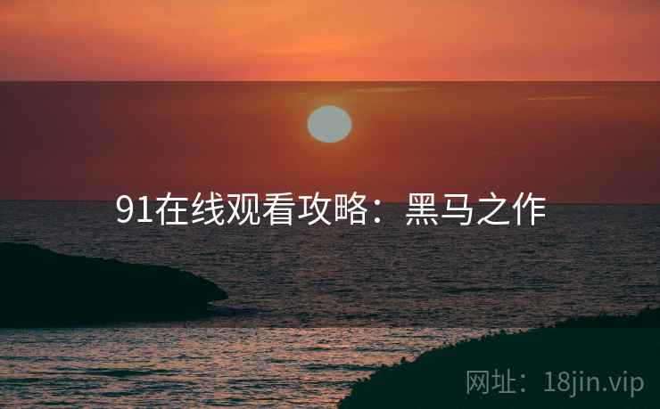 91在线观看攻略：黑马之作