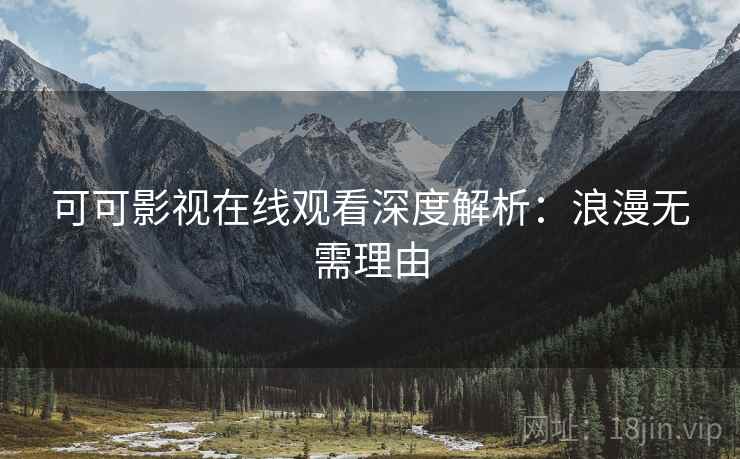 可可影视在线观看深度解析:浪漫无需理由