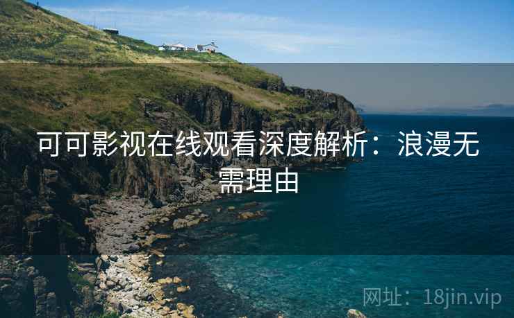 可可影视在线观看深度解析：浪漫无需理由