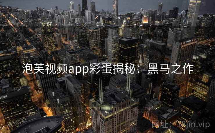 泡芙视频app彩蛋揭秘：黑马之作