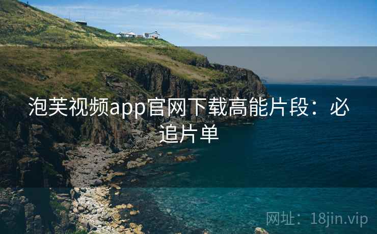 泡芙视频app官网下载高能片段：必追片单