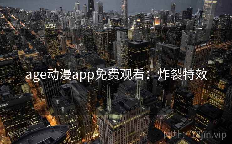 age动漫app免费观看：炸裂特效