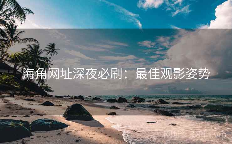海角网址深夜必刷：最佳观影姿势
